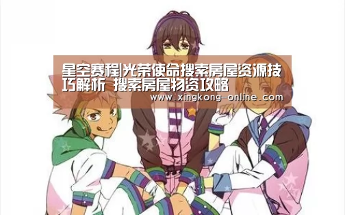 星空赛程|光荣使命搜索房屋资源技巧解析 搜索房屋物资攻略(图2) 星空官网
