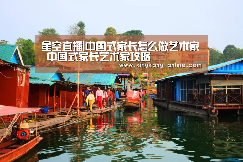 星空直播|中国式家长怎么做艺术家 中国式家长艺术家攻略(图3) 星空赛程