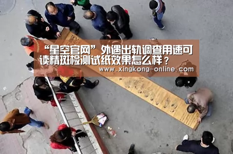 “星空官网”外遇出轨调查用速可读精斑检测试纸效果怎么样?(图2) 星空官网