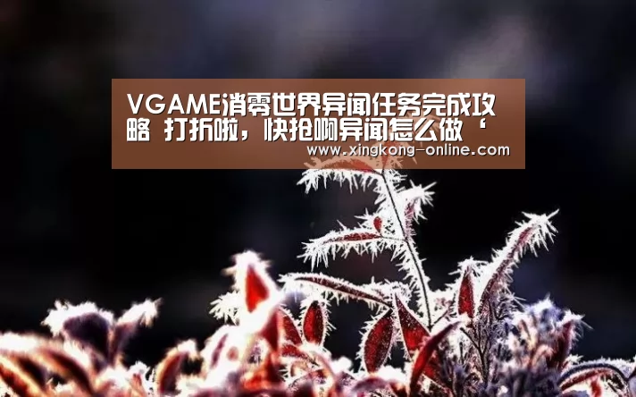 VGAME消零世界异闻任务完成攻略 打折啦,快抢啊异闻怎么做‘星空首页’(图3) 星空官网