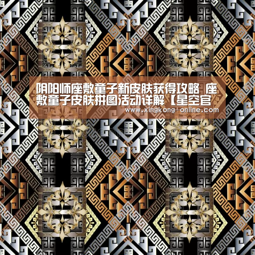 阴阳师座敷童子新皮肤获得攻略 座敷童子皮肤拼图活动详解【星空官网】(图1) 星空官网